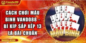 Cách Chơi Mậu Binh Vando88 - Bí Kíp Sắp Xếp 13 Lá Bài Chuẩn