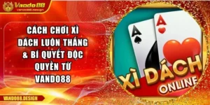 Cách Chơi Xì Dách Luôn Thắng & Bí Quyết Độc Quyền Từ Vando88