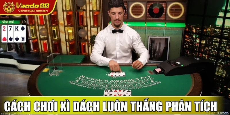 Cách Chơi Xì Dách Luôn Thắng & Bí Quyết Độc Quyền Từ Vando88 2 Cách chơi Xì Dách luôn thắng khi phân tích nhà cái