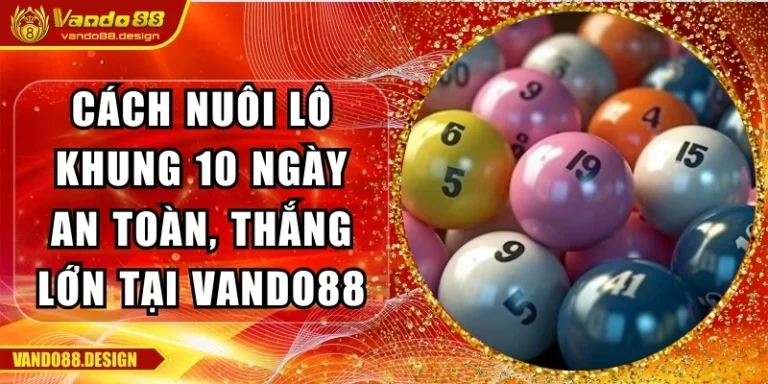 Cách Nuôi Lô Khung 10 Ngày An Toàn, Thắng Lớn Tại Vando88