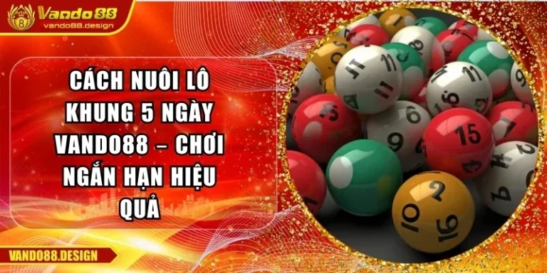 Cách Nuôi Lô Khung 5 Ngày Vando88 – Chơi Ngắn Hạn Hiệu Quả