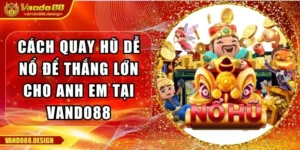 Cách Quay Hũ Dễ Nổ Để Thắng Lớn Cho Anh Em Tại Vando88