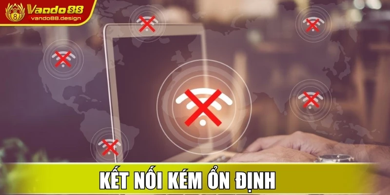 Kết nối kém ổn định