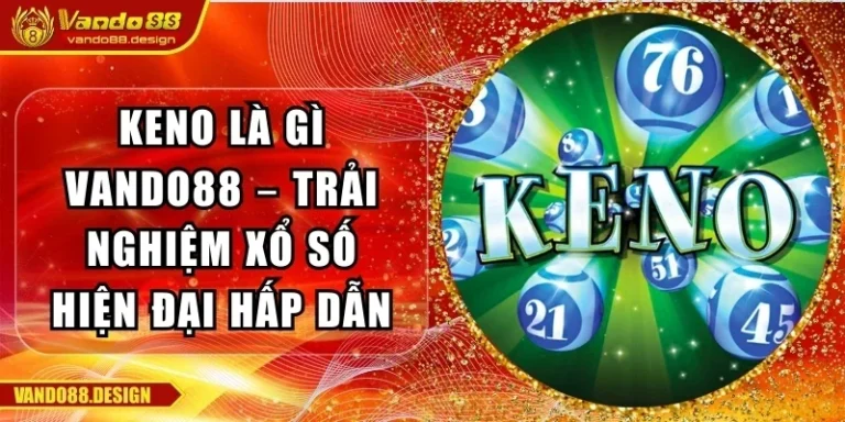 Keno Là Gì Vando88 – Trải Nghiệm Xổ Số Hiện Đại Hấp Dẫn