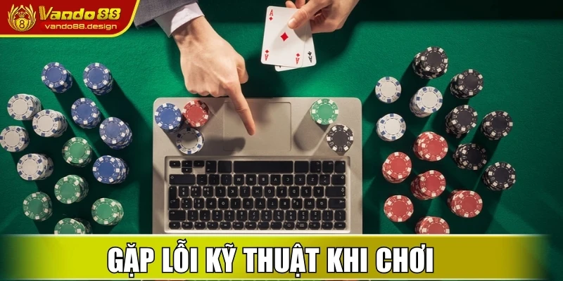 Gặp lỗi kỹ thuật khi chơi