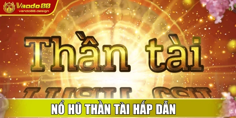 Nổ hũ thần tài có điểm gì hấp dẫn với người mới 