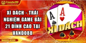 Xì Dách - Trải Nghiệm Game Bài 21 Đỉnh Cao Tại Vando88